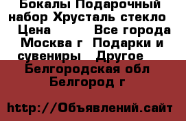 Бокалы Подарочный набор Хрусталь стекло  › Цена ­ 400 - Все города, Москва г. Подарки и сувениры » Другое   . Белгородская обл.,Белгород г.